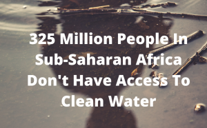Most of Sub-Saharan Africa does not have clean drinking water